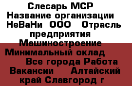 Слесарь МСР › Название организации ­ НеВаНи, ООО › Отрасль предприятия ­ Машиностроение › Минимальный оклад ­ 70 000 - Все города Работа » Вакансии   . Алтайский край,Славгород г.